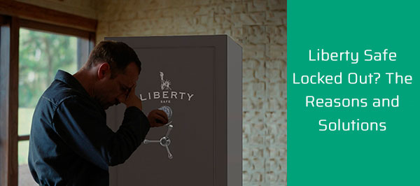 Liberty Safe Locked Out? The Reasons and Solutions